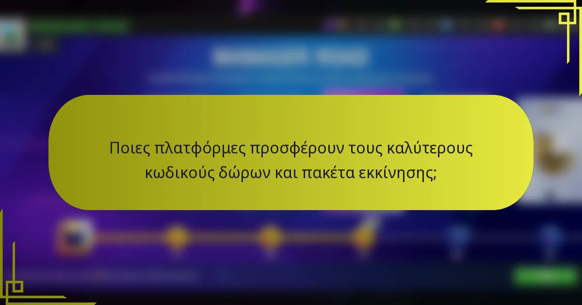 Ποιες πλατφόρμες προσφέρουν τους καλύτερους κωδικούς δώρων και πακέτα εκκίνησης;